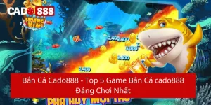 Bắn cá cado888 - Top 5 game bắn cá cado888