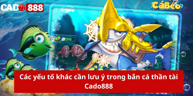 Các yếu tố khác cần lưu ý trong bắn cá thần tài Cado888