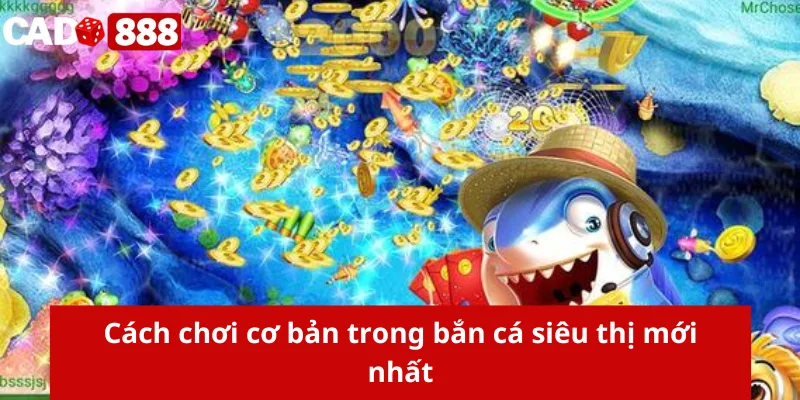 Cách chơi cơ bản trong bắn cá siêu thị mới nhất