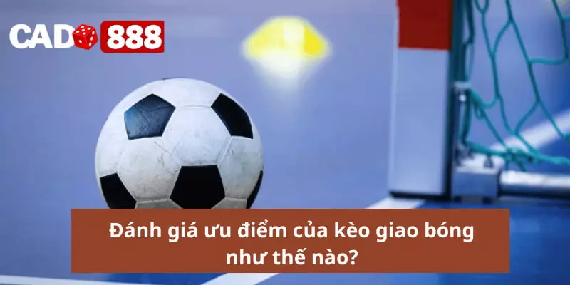 Đánh giá ưu điểm của kèo giao bóng như thế nào?