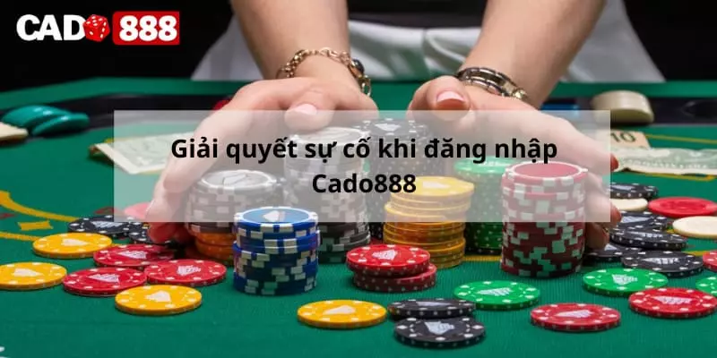 Giải quyết sự cố khi đăng nhập Cado888