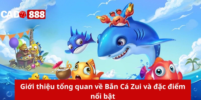 Giới thiệu tổng quan về Bắn Cá Zui và đặc điểm nổi bật