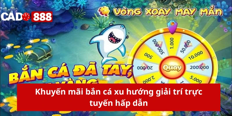 Khuyến mãi bắn cá xu hướng giải trí trực tuyến hấp dẫn