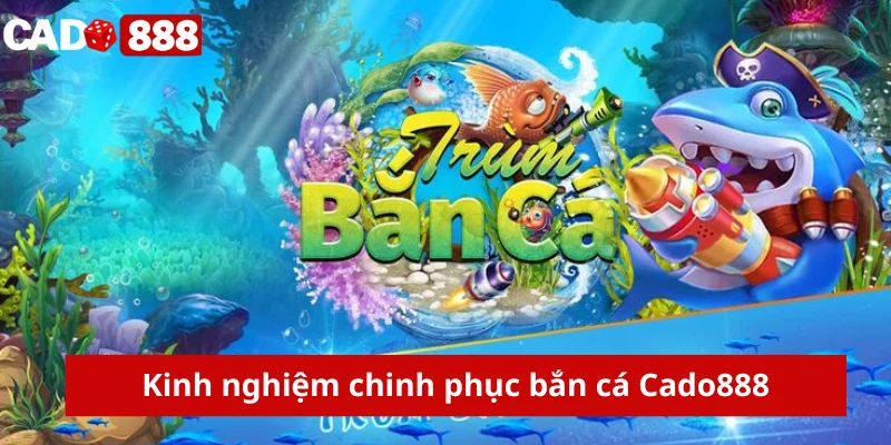 Kinh nghiệm chinh phục bắn cá Cado888