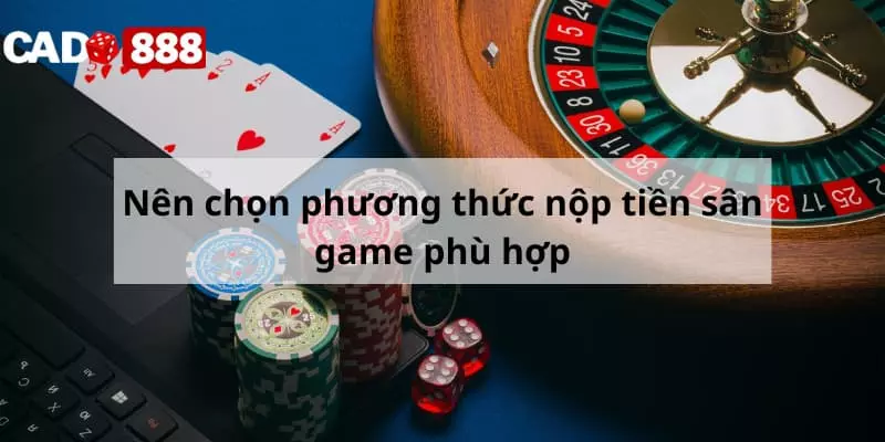 Người chơi nên chọn phương thức nạp tiền phù hợp