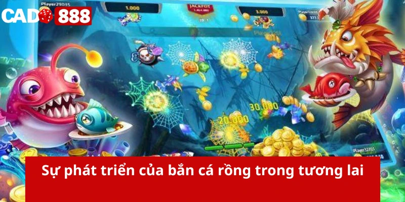 Sự phát triển của bắn cá rồng trong tương lai