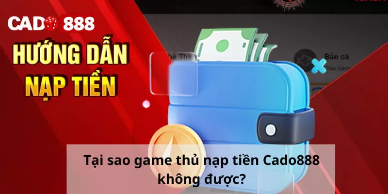 Tại sao game thủ nạp tiền Cado888 không được?